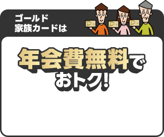ゴールド家族カードは年会費無料でおトク！