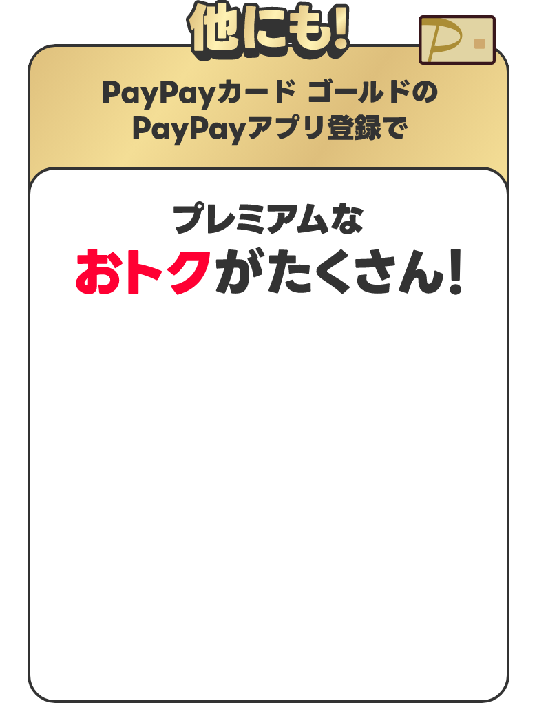 他にも！PayPayカードはプレミアムなおトクがたくさん！ もっとみる