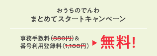 おうちのでんわまとめてスタートキャンペーン 事務手数料(880円)&番号利用登録料(1,100円) が無料!