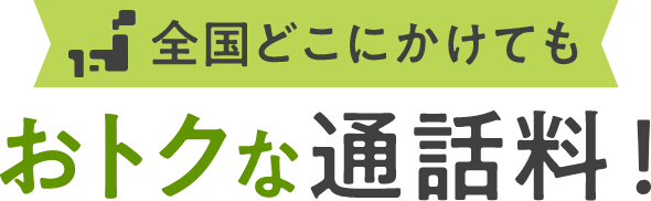 全国どこにかけても おトクな通話料!