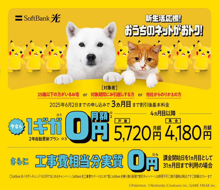 SoftBank 光 新生活応援！おうちのネットがおトク！2025年6月2日までの申し込みで3ヵ月目まで割引後基本料金 今なら1ギガ※1月額0円※2 2年自動更新プラン※3 4ヵ月目以降 戸建月額5,720円 集合月額4,180円 さらに工事費相当分実質0円※4 課金開始日を1ヵ月目として31ヵ月目まで利用の場合